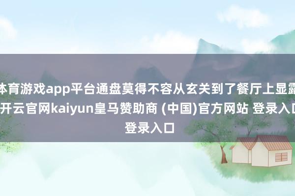 体育游戏app平台通盘莫得不容从玄关到了餐厅上显露-开云官网kaiyun皇马赞助商 (中国)官方网站