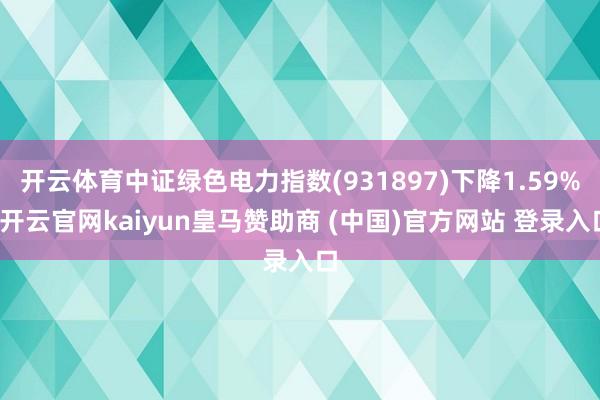 开云体育中证绿色电力指数(931897)下降1.59%-开云官网kaiyun皇马赞助商 (中国)官方网站 登录入口