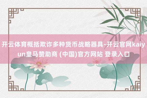 开云体育概括欺诈多种货币战略器具-开云官网kaiyun皇马赞助商 (中国)官方网站 登录入口