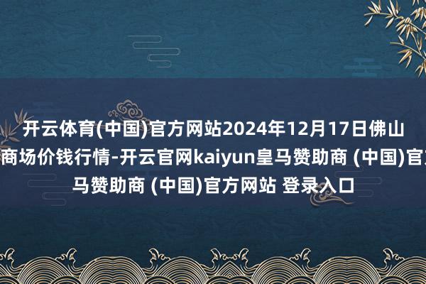开云体育(中国)官方网站2024年12月17日佛山中南农家具批发商场价钱行情-开云官网kaiyun皇马赞助商 (中国)官方网站 登录入口