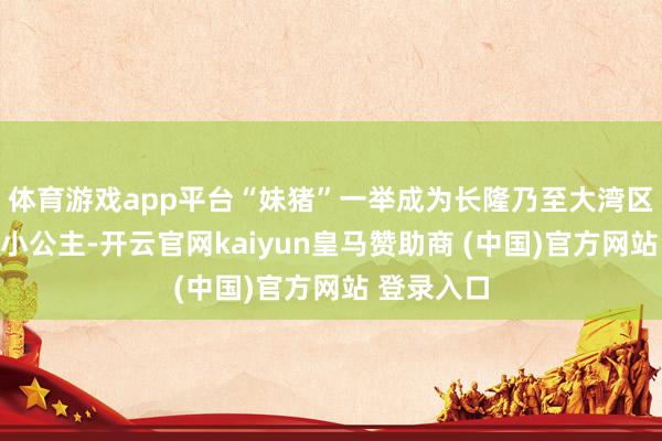 体育游戏app平台“妹猪”一举成为长隆乃至大湾区最受宠的小公主-开云官网kaiyun皇马赞助商 (中国)官方网站 登录入口