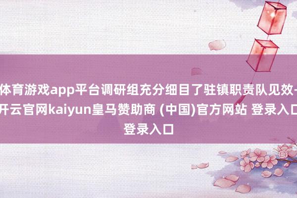 体育游戏app平台调研组充分细目了驻镇职责队见效-开云官网kaiyun皇马赞助商 (中国)官方网站 登录入口