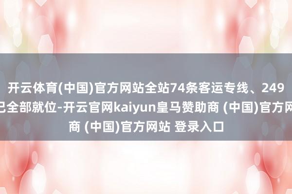 开云体育(中国)官方网站全站74条客运专线、249辆春运客车已全部就位-开云官网kaiyun皇马赞助商 (中国)官方网站 登录入口