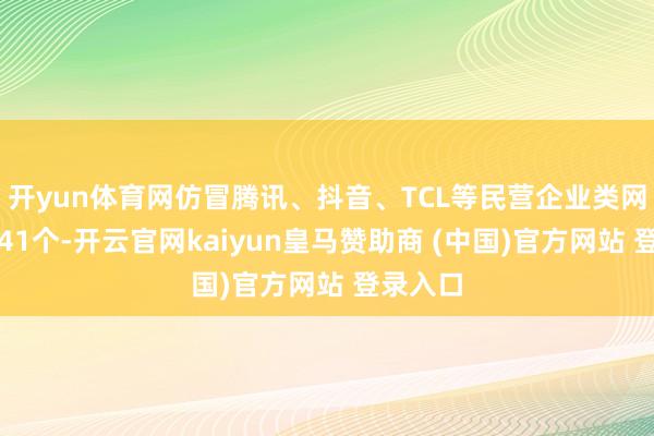 开yun体育网仿冒腾讯、抖音、TCL等民营企业类网站平台41个-开云官网kaiyun皇马赞助商 (中国)官方网站 登录入口