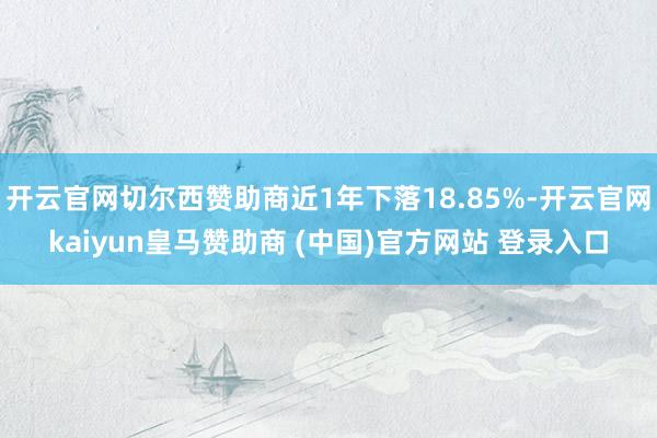 开云官网切尔西赞助商近1年下落18.85%-开云官网kaiyun皇马赞助商 (中国)官方网站 登录入