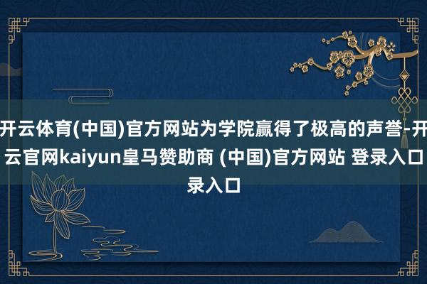 开云体育(中国)官方网站为学院赢得了极高的声誉-开云官网kaiyun皇马赞助商 (中国)官方网站 登录入口