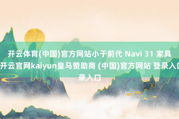 开云体育(中国)官方网站小于前代 Navi 31 家具-开云官网kaiyun皇马赞助商 (中国)官方网站 登录入口