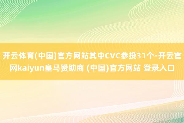 开云体育(中国)官方网站其中CVC参投31个-开云官网kaiyun皇马赞助商 (中国)官方网站 登录