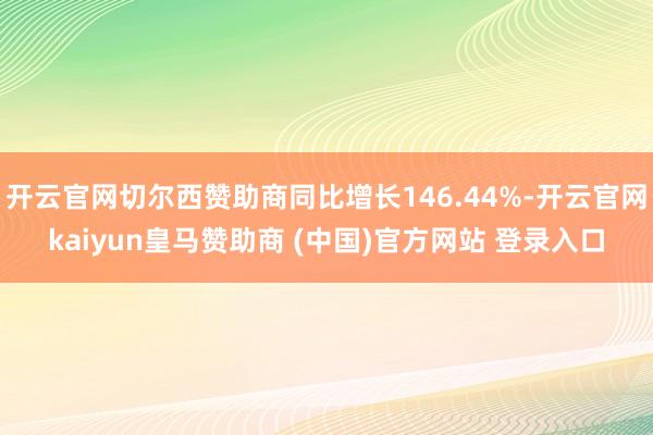 开云官网切尔西赞助商同比增长146.44%-开云官网kaiyun皇马赞助商 (中国)官方网站 登录入口