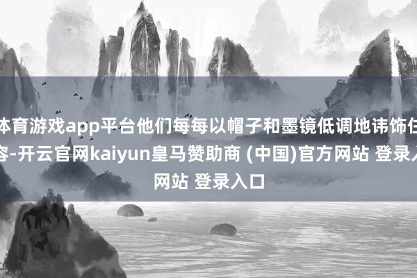 体育游戏app平台他们每每以帽子和墨镜低调地讳饰住面容-开云官网kaiyun皇马赞助商 (中国)官方网站 登录入口
