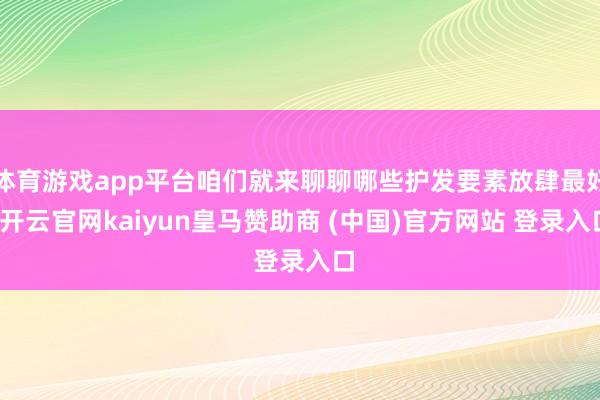 体育游戏app平台咱们就来聊聊哪些护发要素放肆最好-开云官网kaiyun皇马赞助商 (中国)官方网站