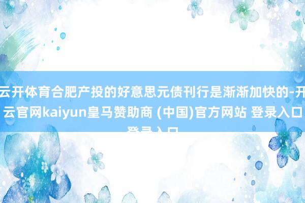 云开体育合肥产投的好意思元债刊行是渐渐加快的-开云官网kaiyun皇马赞助商 (中国)官方网站 登录入口