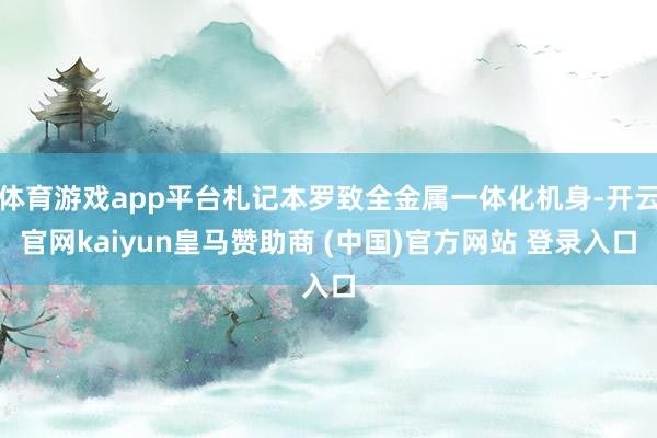 体育游戏app平台札记本罗致全金属一体化机身-开云官网kaiyun皇马赞助商 (中国)官方网站 登录