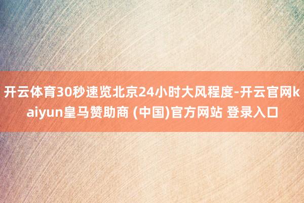 开云体育30秒速览北京24小时大风程度-开云官网kaiyun皇马赞助商 (中国)官方网站 登录入口