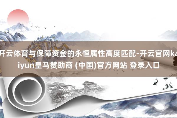 开云体育与保障资金的永恒属性高度匹配-开云官网kaiyun皇马赞助商 (中国)官方网站 登录入口