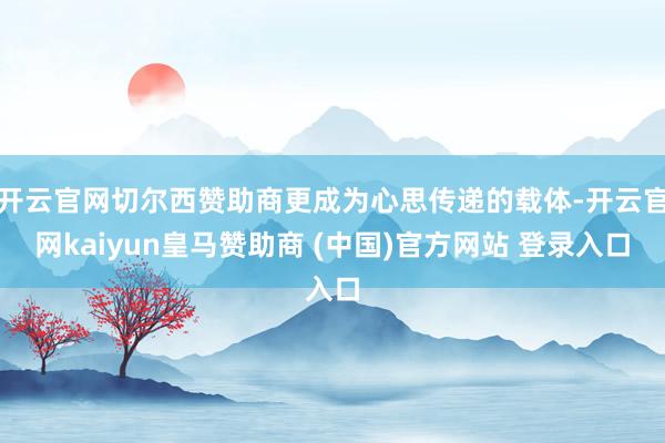 开云官网切尔西赞助商更成为心思传递的载体-开云官网kaiyun皇马赞助商 (中国)官方网站 登录入口