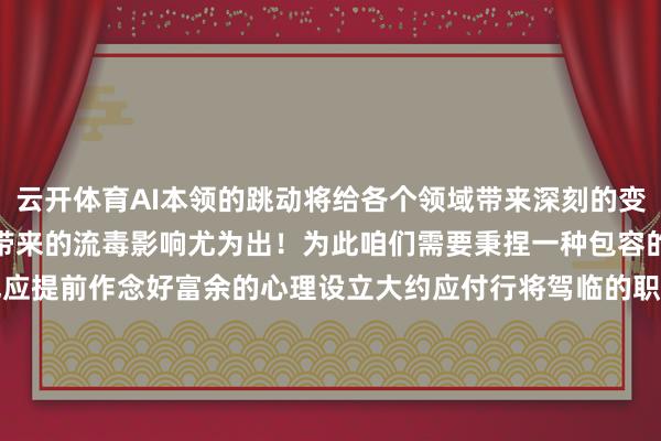 云开体育AI本领的跳动将给各个领域带来深刻的变革尤其是它关于就业市集带来的流毒影响尤为出！为此咱们需