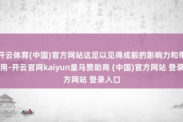 开云体育(中国)官方网站这足以见得成毅的影响力和带算作用-开云官网kaiyun皇马赞助商 (中国)官